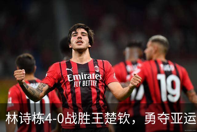 林诗栋4-0战胜王楚钦，勇夺亚运男子单打金牌